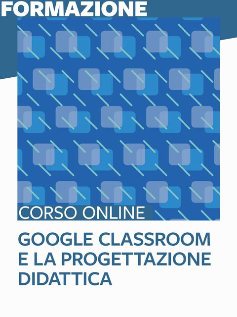 Google Classroom e la progettazione didattica - Formazione per docenti, educatori, assistenti sociali, psicologi - Erickson