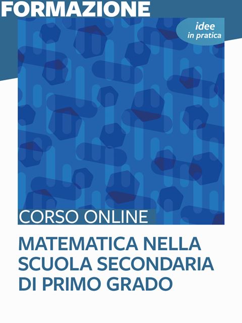 Matematica nella scuola secondaria di primo grado - Idee in pratica - Corsi online per Docenti, Psicologi, Logopedisti e Assistenti Sociali