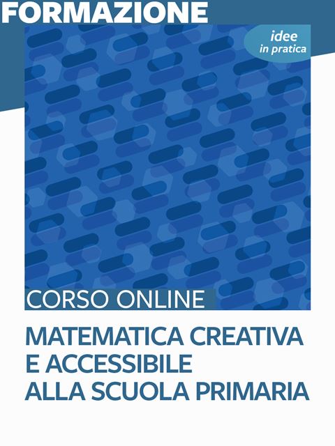 Matematica creativa e accessibile alla scuola primaria – Idee in pratica - Corsi online per Docenti, Psicologi, Logopedisti e Assistenti Sociali